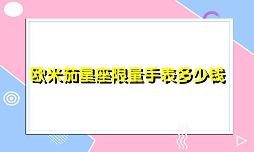 欧米茄星座限量手表多少钱