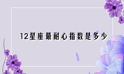 12星座最耐心指数是多少