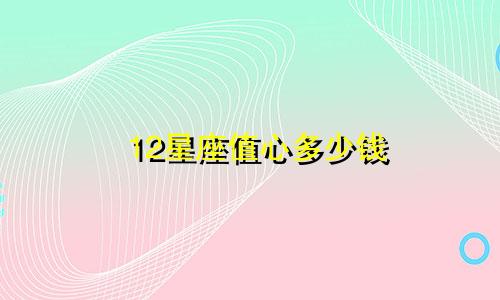12星座值心多少钱