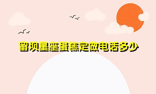 留坝星座蛋糕定做电话多少