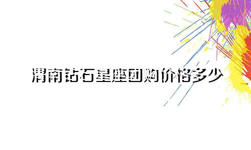 渭南钻石星座团购价格多少