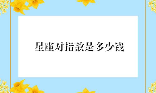 星座对指数是多少钱
