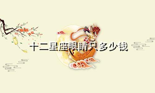 十二星座眼睛只多少钱