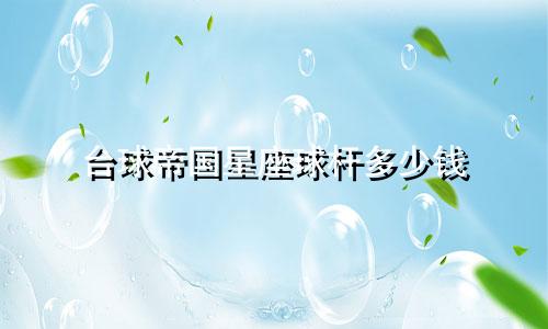 台球帝国星座球杆多少钱