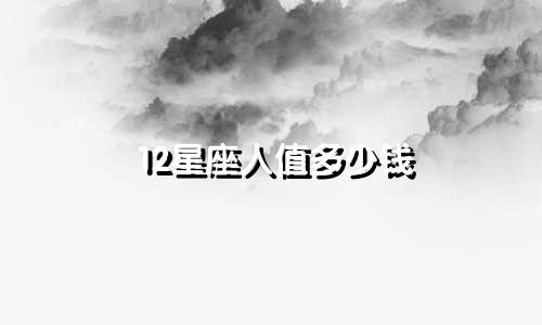 12星座人值多少钱