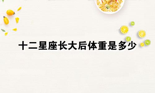 十二星座长大后体重是多少