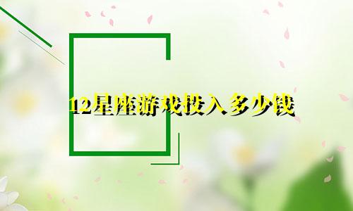12星座游戏投入多少钱