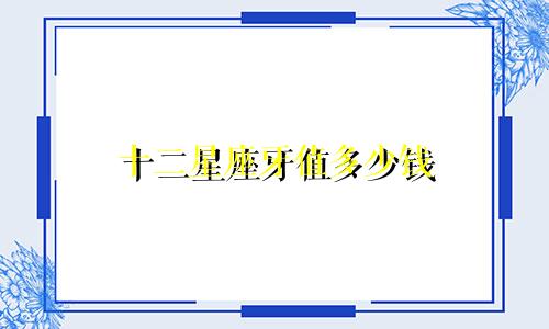 十二星座牙值多少钱