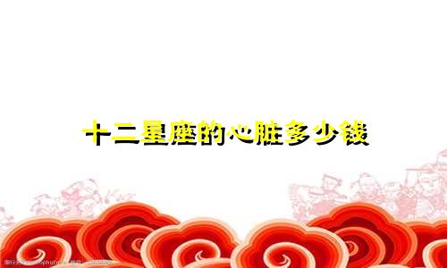 十二星座的心脏多少钱
