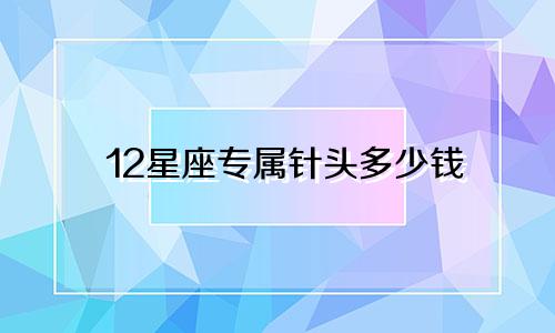 12星座专属针头多少钱
