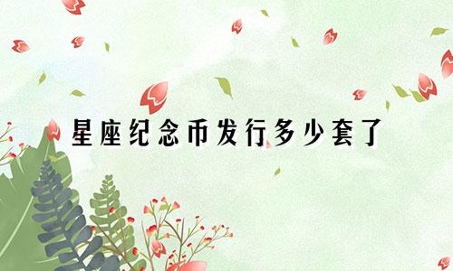 星座纪念币发行多少套了