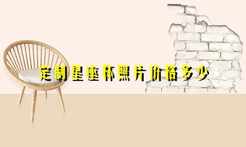 定制星座杯照片价格多少