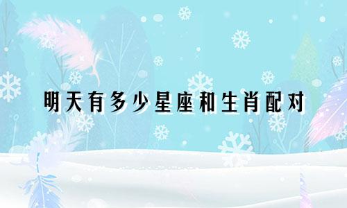 明天有多少星座和生肖配对