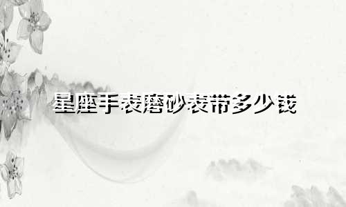 星座手表磨砂表带多少钱