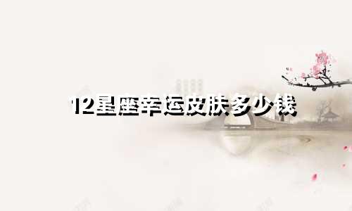 12星座幸运皮肤多少钱