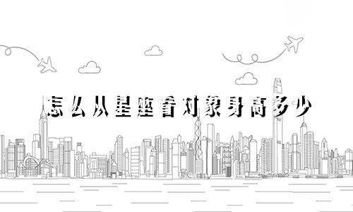 怎么从星座看对象身高多少