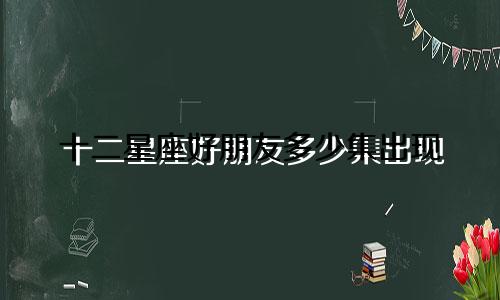 十二星座好朋友多少集出现