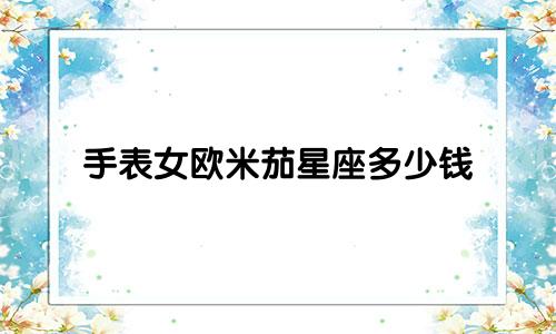 手表女欧米茄星座多少钱