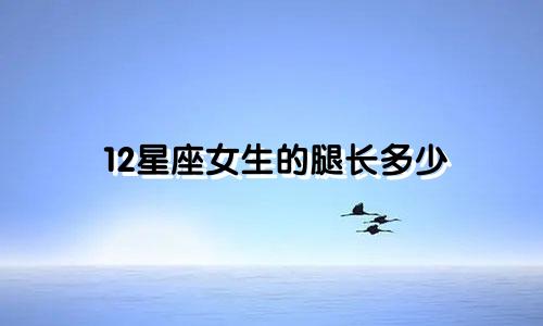 12星座女生的腿长多少