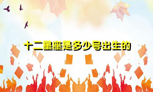十二星座是多少号出生的