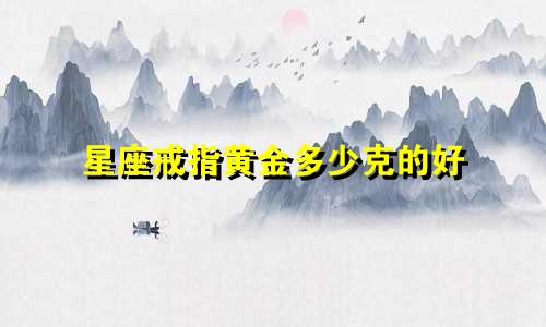 星座戒指黄金多少克的好