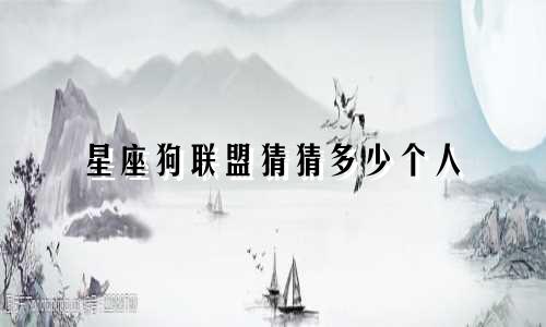 星座狗联盟猜猜多少个人