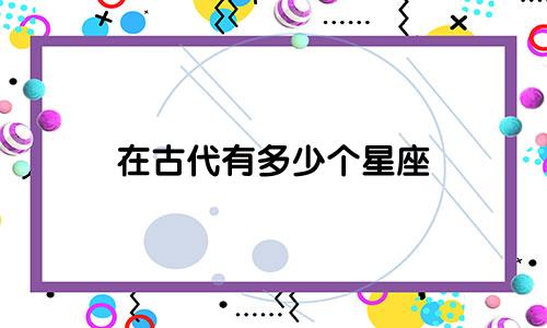 在古代有多少个星座
