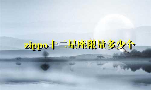 zippo十二星座限量多少个