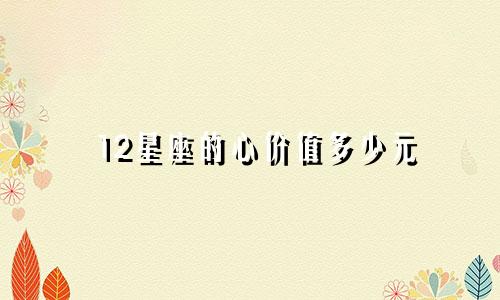 12星座的心价值多少元