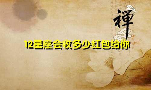12星座会收多少红包给你