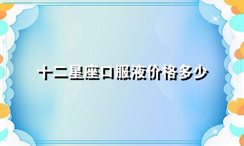 十二星座口服液价格多少