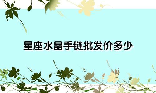 星座水晶手链批发价多少