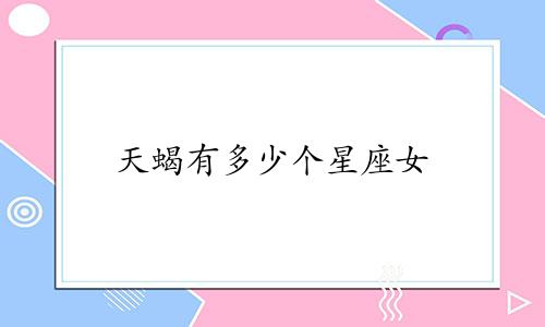 天蝎有多少个星座女