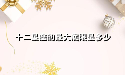 十二星座的最大底限是多少
