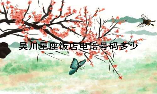 吴川星座饭店电话号码多少