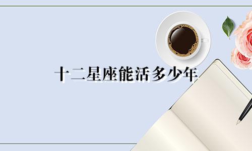 十二星座能活多少年