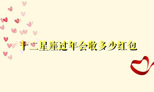 十二星座过年会收多少红包