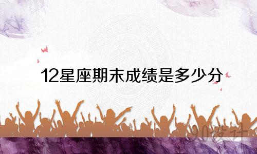 12星座期末成绩是多少分