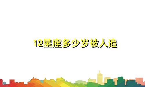 12星座多少岁被人追