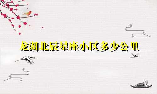 龙湖北辰星座小区多少公里