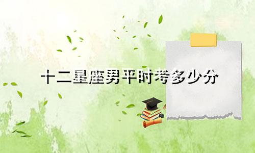 十二星座男平时考多少分