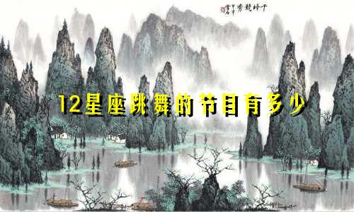 12星座跳舞的节目有多少