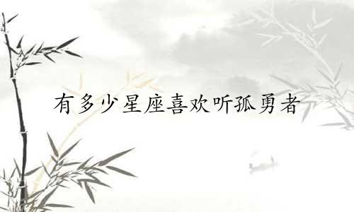 有多少星座喜欢听孤勇者