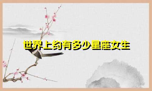 世界上约有多少星座女生