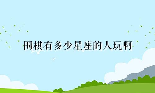 围棋有多少星座的人玩啊