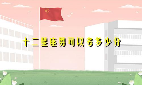 十二星座男可以考多少分