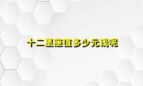 十二星座值多少元钱呢