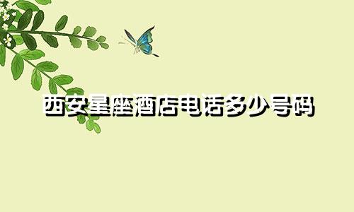 西安星座酒店电话多少号码