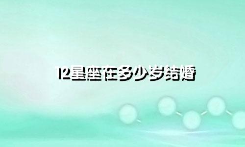 12星座在多少岁结婚