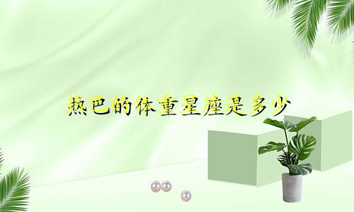 热巴的体重星座是多少